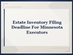 Minnesota Estate Inventory Filing Deadline for Executors