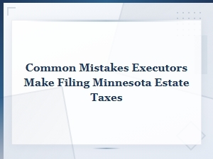 Minnesota Estate Tax Filing Mistakes Executors Make