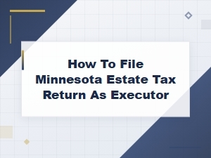 Filing a Minnesota Estate Tax Return as Executor