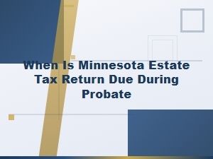 Minnesota Estate Tax Return Due Date During Probate