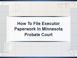 Filing Executor Paperwork in Minnesota Probate Court